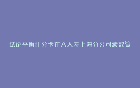 试论平衡计分卡在A人寿上海分公司绩效管理的运用