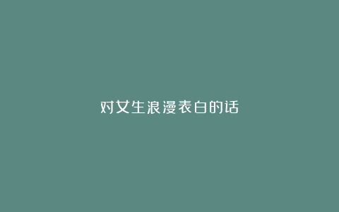 对女生浪漫表白的话