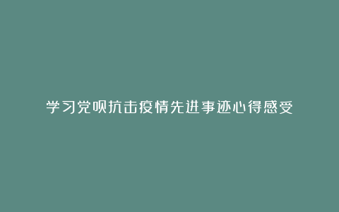 学习党员抗击疫情先进事迹心得感受