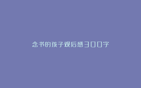 念书的孩子观后感300字