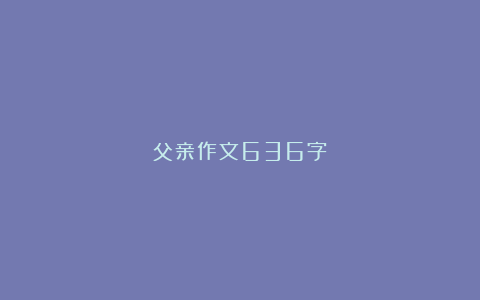 父亲作文636字