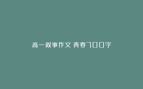 高一叙事作文：青春700字