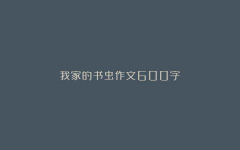 我家的书虫作文600字