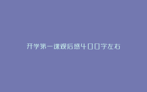 开学第一课观后感400字左右