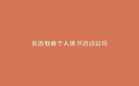 英语教师个人读书活动总结