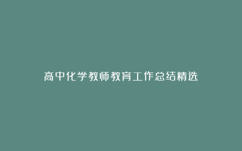 高中化学教师教育工作总结精选