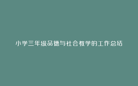 小学三年级品德与社会教学的工作总结