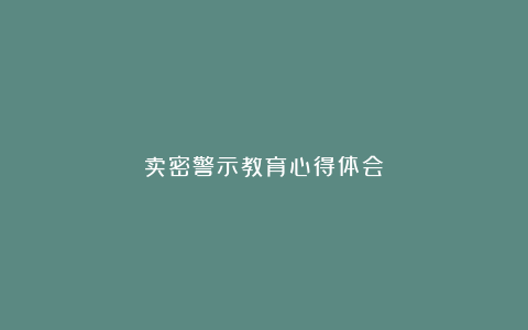 卖密警示教育心得体会