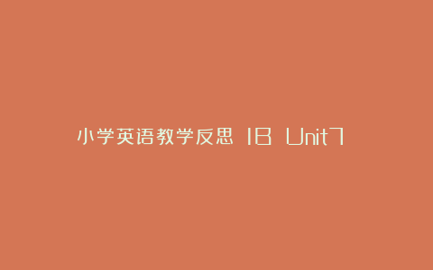 小学英语教学反思－－1B Unit7 Birthday party