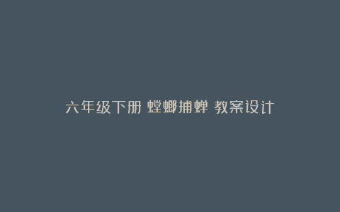 六年级下册《螳螂捕蝉》教案设计