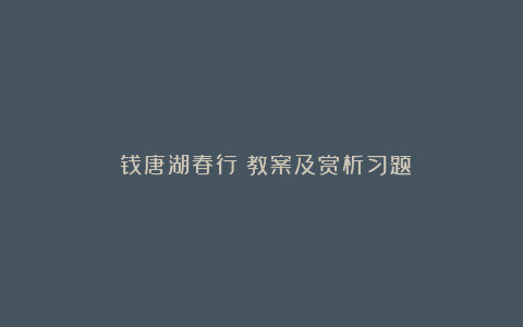 《钱唐湖春行》教案及赏析习题