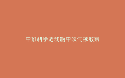 中班科学活动瓶中吹气球教案