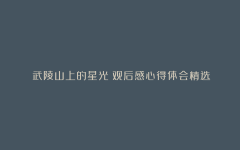 《武陵山上的星光》观后感心得体会精选