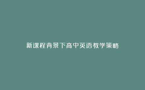 新课程背景下高中英语教学策略