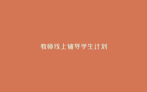 教师线上辅导学生计划