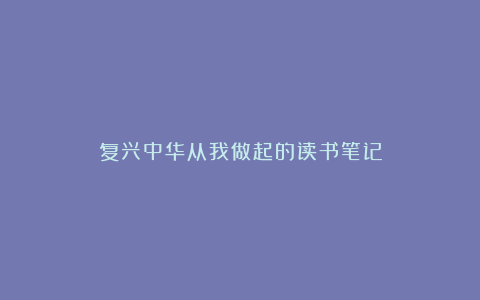 复兴中华从我做起的读书笔记