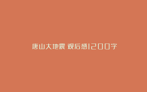 《唐山大地震》观后感1200字