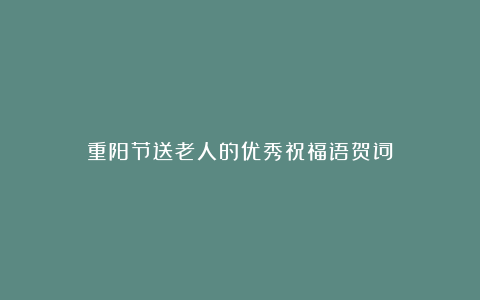 重阳节送老人的优秀祝福语贺词