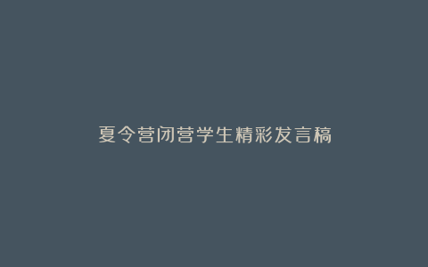 夏令营闭营学生精彩发言稿