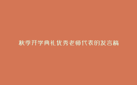 秋季开学典礼优秀老师代表的发言稿