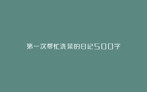 第一次帮忙洗菜的日记500字