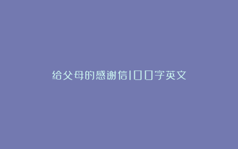 给父母的感谢信100字英文