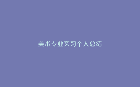 美术专业实习个人总结