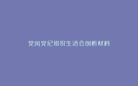 党风党纪组织生活会剖析材料