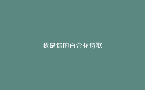 我是你的百合花诗歌