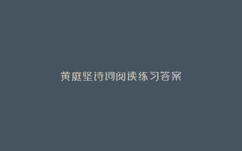 黄庭坚诗词阅读练习答案