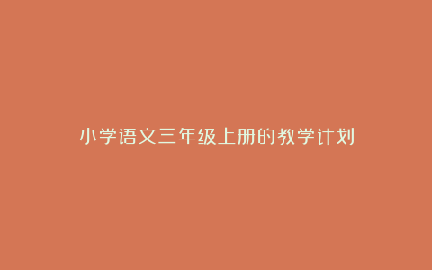 小学语文三年级上册的教学计划