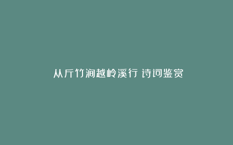 《从斤竹涧越岭溪行》诗词鉴赏