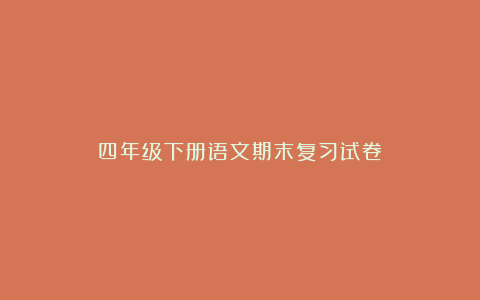 四年级下册语文期末复习试卷