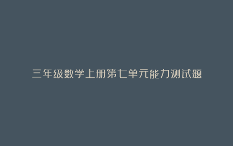 三年级数学上册第七单元能力测试题