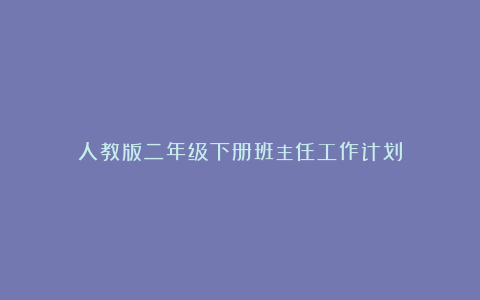 人教版二年级下册班主任工作计划