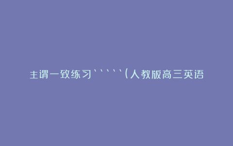 主谓一致练习““`(人教版高三英语上册教学论文)