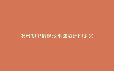 农村初中信息技术课教法的论文