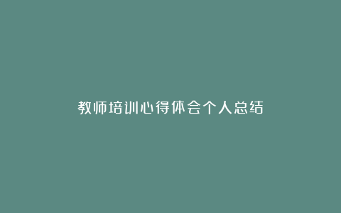 教师培训心得体会个人总结