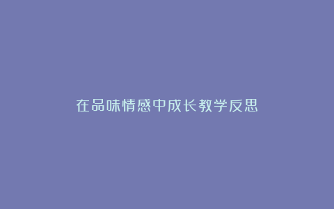 在品味情感中成长教学反思