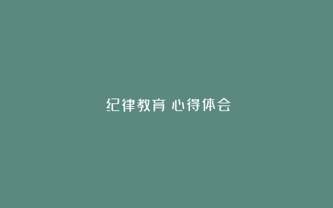 《纪律教育》心得体会