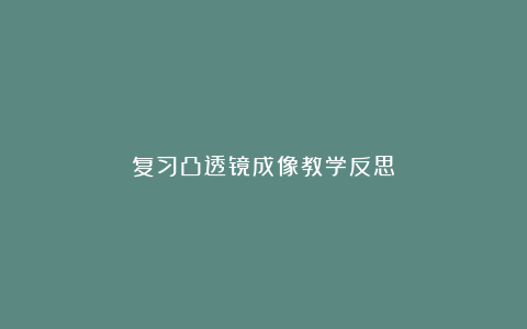 复习凸透镜成像教学反思