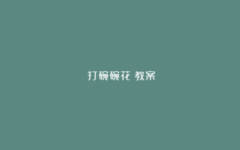 《打碗碗花》教案