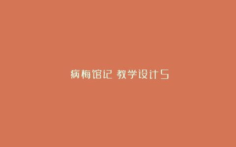 《病梅馆记》教学设计5