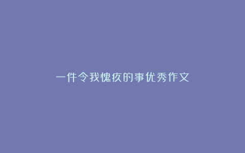 一件令我愧疚的事优秀作文