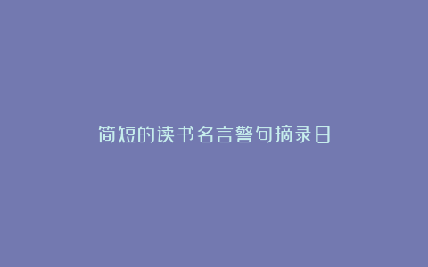 简短的读书名言警句摘录8