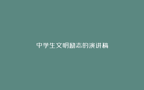 中学生文明励志的演讲稿