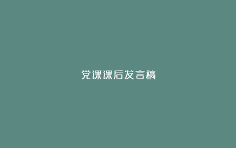 党课课后发言稿