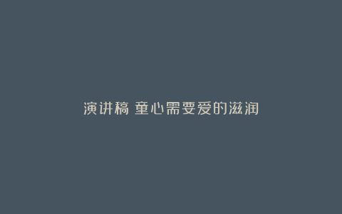 演讲稿：童心需要爱的滋润