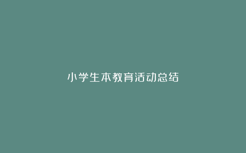 小学生本教育活动总结