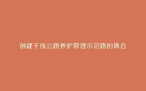 创建干线公路养护管理示范路的体会